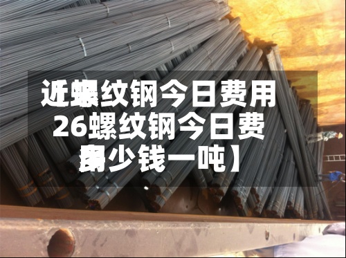 近来
【螺纹钢今日费用
26螺纹钢今日费用
多少钱一吨】-第2张图片