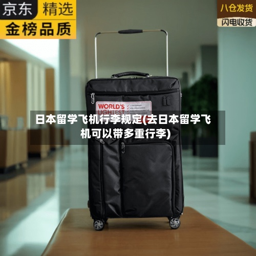 日本留学飞机行李规定(去日本留学飞机可以带多重行李)-第2张图片