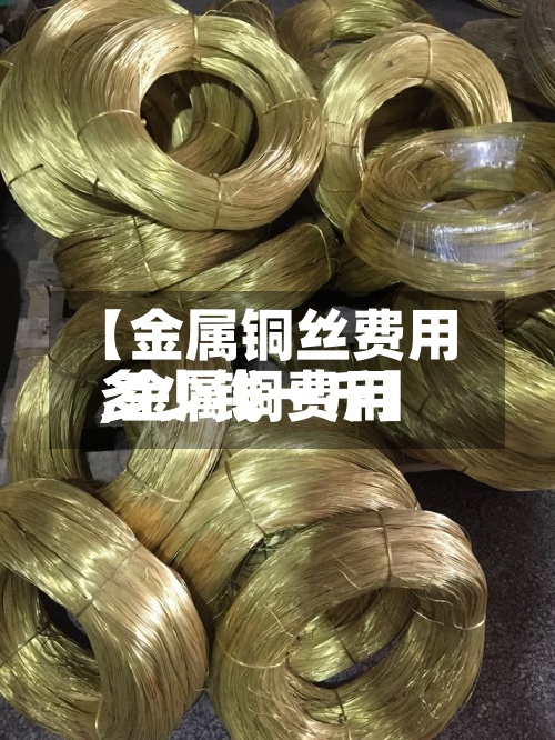 【金属铜丝费用,金属铜费用多少钱一斤】