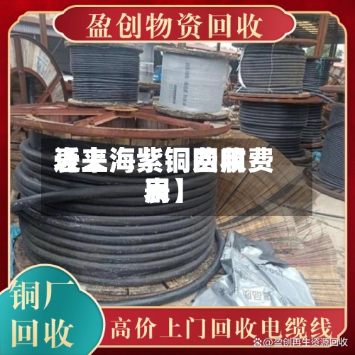 近来【上海紫铜费用表上海紫铜回收费用表】-第2张图片