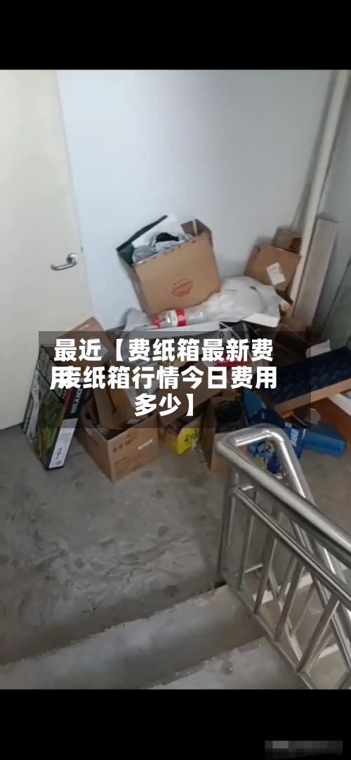 最近【费纸箱最新费用,废纸箱行情今日费用多少】-第2张图片