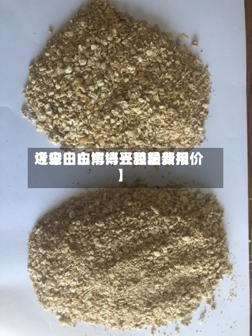 近来【今日山东博兴豆粕费用今日山东博兴豆粕最新报价】