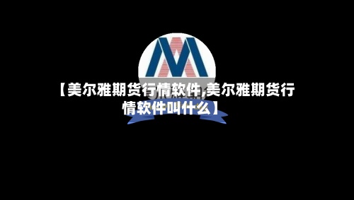 【美尔雅期货行情软件,美尔雅期货行情软件叫什么】