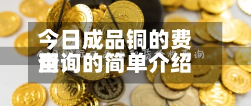 今日成品铜的费用查询的简单介绍
