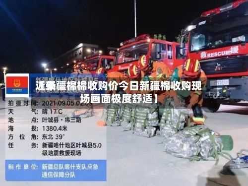 近来【新疆棉棉收购价今日新疆棉收购现场画面极度舒适】