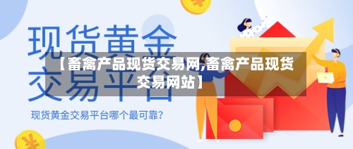【畜禽产品现货交易网,畜禽产品现货交易网站】
