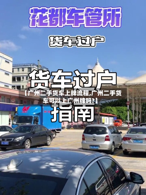 【广州二手货车上牌流程,广州二手货车可以上广州牌吗?】