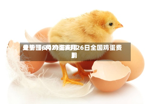 关于【6月鸡蛋费用走势图,2021年6月26日全国鸡蛋费用】-第2张图片