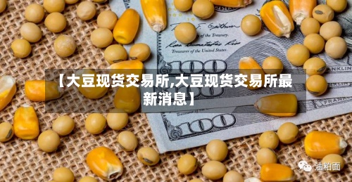 【大豆现货交易所,大豆现货交易所最新消息】