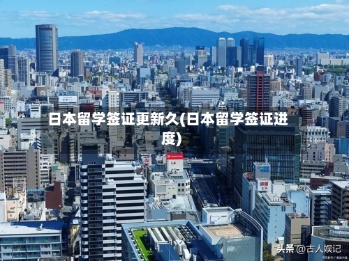 日本留学签证更新久(日本留学签证进度)-第3张图片