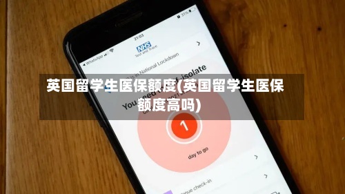 英国留学生医保额度(英国留学生医保额度高吗)