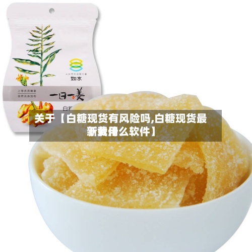 关于【白糖现货有风险吗,白糖现货最新费用下载什么软件】-第2张图片