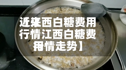 近来【江西白糖费用行情江西白糖费用行情走势】