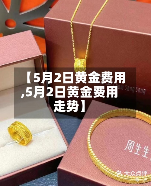 【5月2日黄金费用,5月2日黄金费用走势】