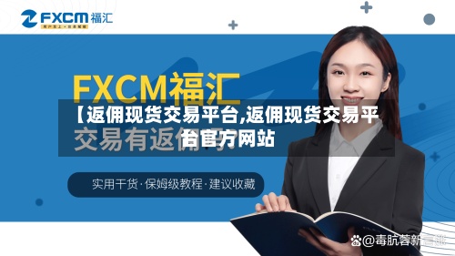 【返佣现货交易平台,返佣现货交易平台官方网站】