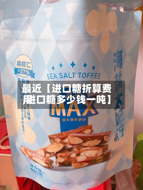 最近【进口糖折算费用,进口糖多少钱一吨】