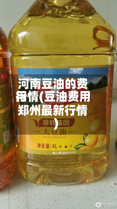 河南豆油的费用行情(豆油费用郑州最新行情)