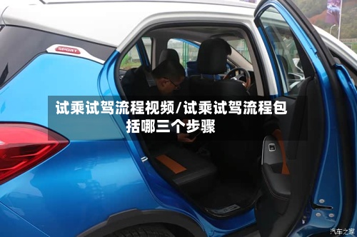 试乘试驾流程视频/试乘试驾流程包括哪三个步骤