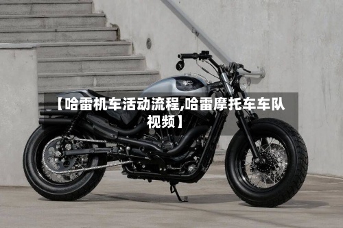 【哈雷机车活动流程,哈雷摩托车车队视频】