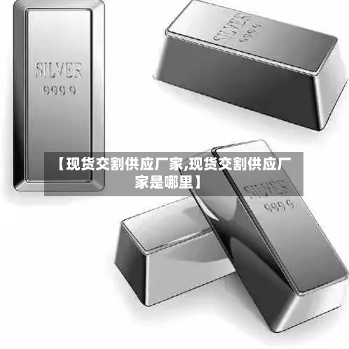 【现货交割供应厂家,现货交割供应厂家是哪里】