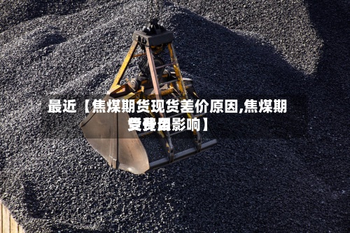 最近【焦煤期货现货差价原因,焦煤期货费用受什么影响】-第2张图片