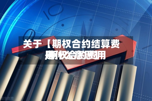 关于【期权合约结算费用
,期权合约费用
是什么意思】-第2张图片