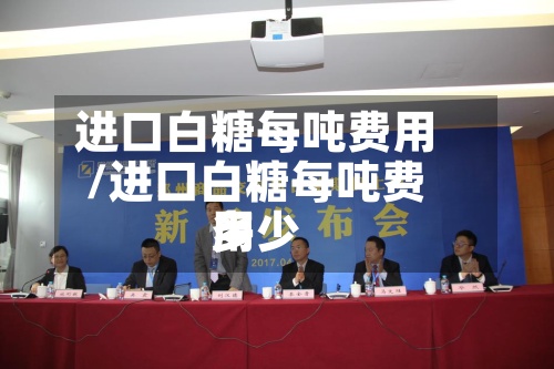 进口白糖每吨费用/进口白糖每吨费用多少