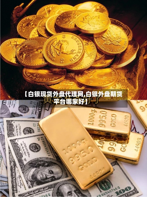 【白银现货外盘代理网,白银外盘期货平台哪家好】