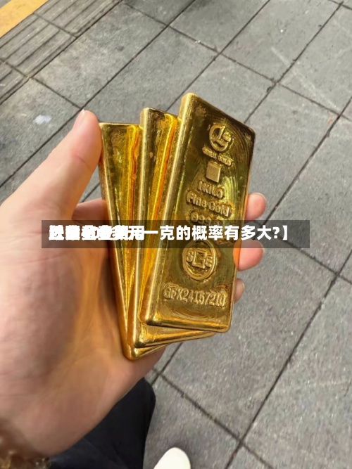 近来【黄金费用跌回黄金费用跌回400多元一克的概率有多大?】