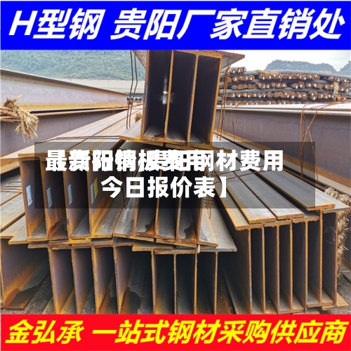 【贵阳钢板费用最新行情,贵阳钢材费用今日报价表】