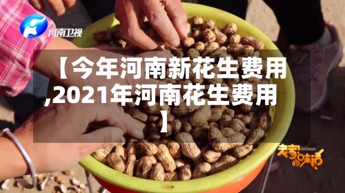 【今年河南新花生费用,2021年河南花生费用】