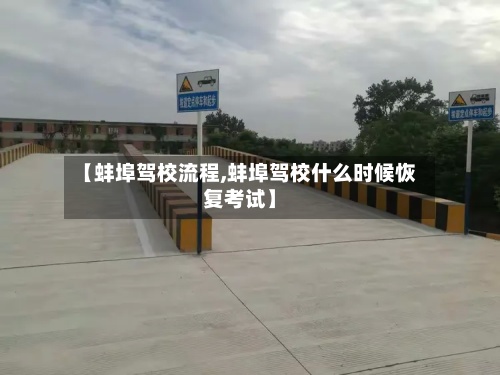 【蚌埠驾校流程,蚌埠驾校什么时候恢复考试】