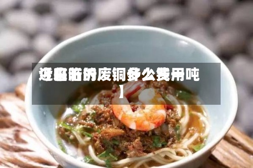 近来【临沂的废铜什么费用今日临沂废铜多少钱一吨】-第2张图片