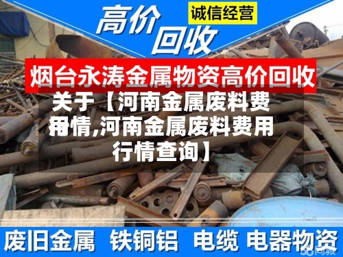 关于【河南金属废料费用行情,河南金属废料费用行情查询】