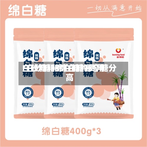 白砂糖和绵白糖的费用/白砂糖和绵白糖哪个糖分高