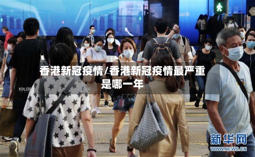 香港新冠疫情/香港新冠疫情最严重是哪一年-第2张图片