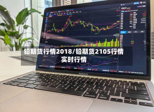铅期货行情2018/铅期货2105行情实时行情