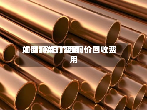 广西铜单门费用如何/今日广西铜价回收费用