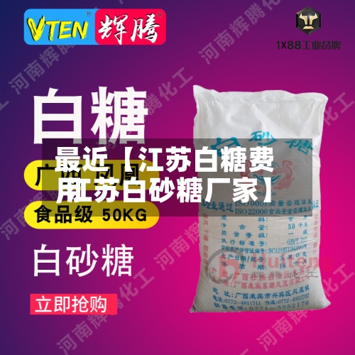 最近【江苏白糖费用,江苏白砂糖厂家】