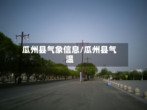瓜州县气象信息/瓜州县气温-第3张图片