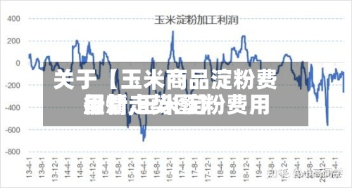 关于【玉米商品淀粉费用行情,玉米淀粉费用最新走势图】-第2张图片