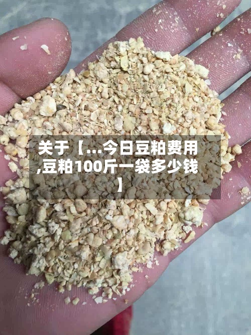 关于【...今日豆粕费用,豆粕100斤一袋多少钱】-第2张图片