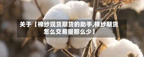 关于【棉纱现货期货的助手,棉纱期货怎么交易量那么少】