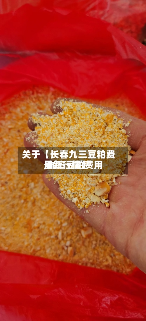 关于【长春九三豆粕费用,九三豆粕费用最新行情】