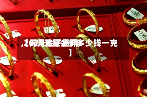 【元月金子费用,2021元旦金价多少钱一克】