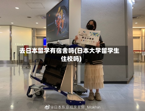 去日本留学有宿舍吗(日本大学留学生住校吗)-第2张图片