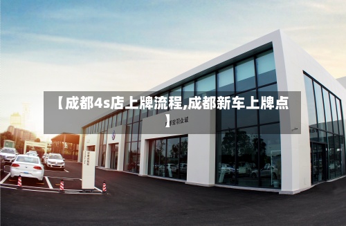 【成都4s店上牌流程,成都新车上牌点】-第2张图片