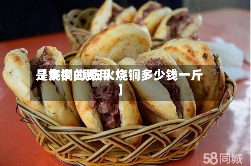 【烧铜的费用是多少,现在火烧铜多少钱一斤】