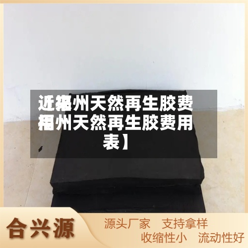 近来【福州天然再生胶费用福州天然再生胶费用表】