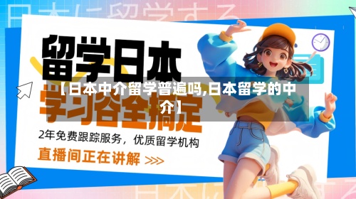 【日本中介留学普遍吗,日本留学的中介】-第3张图片